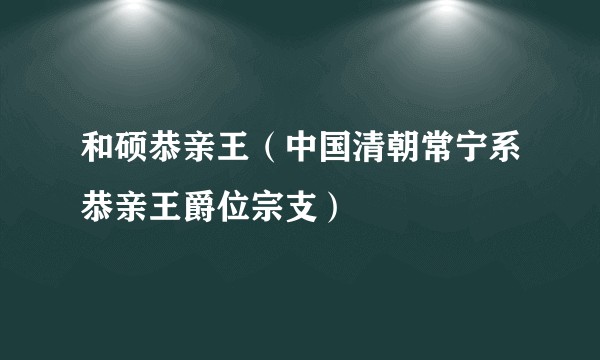 和硕恭亲王(中国清朝常宁系恭亲王爵位宗支)