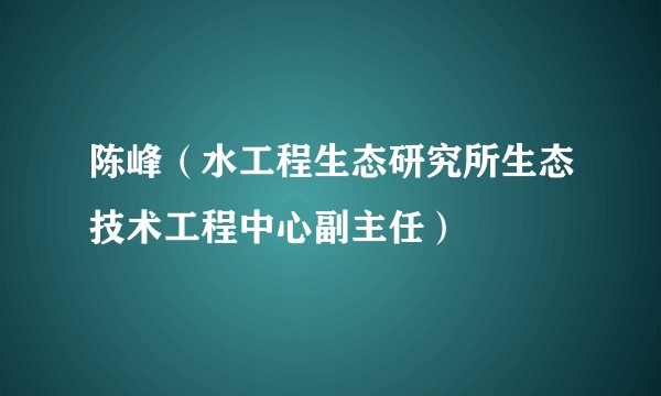陈峰(水工程生态研究所生态技术工程中心副主任)