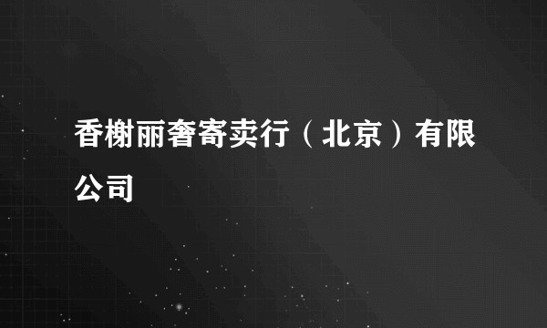 香榭丽奢寄卖行（北京）有限公司