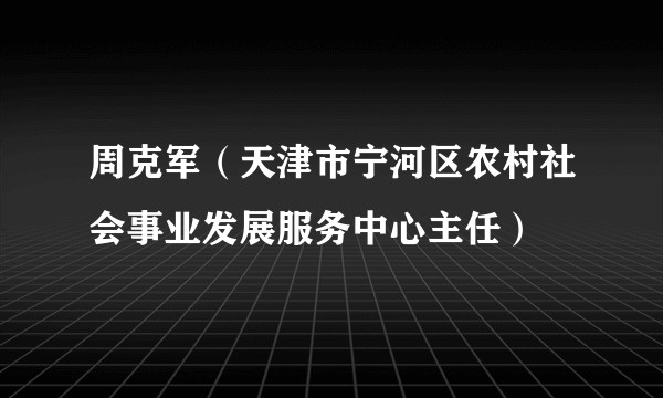周克军（天津市宁河区农村社会事业发展服务中心主任）