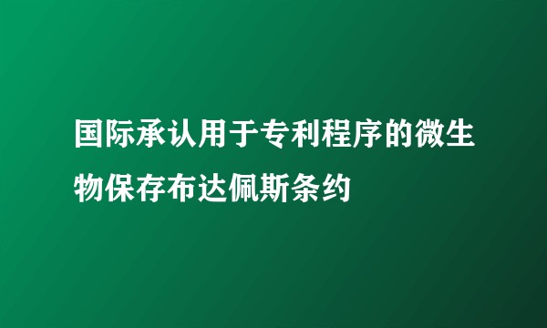 国际承认用于专利程序的微生物保存布达佩斯条约