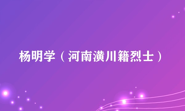 杨明学（河南潢川籍烈士）