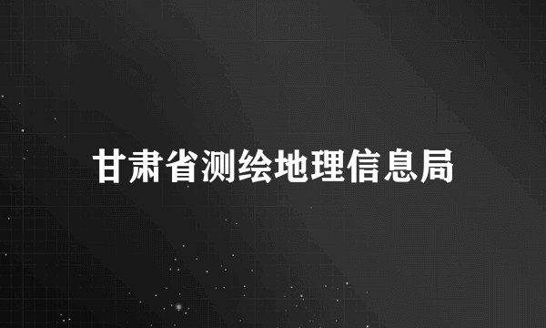 甘肃省测绘地理信息局