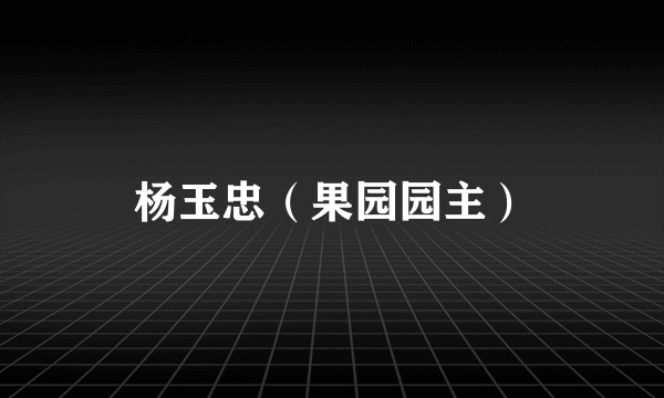 杨玉忠（果园园主）