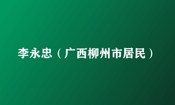 李永忠（广西柳州市居民）