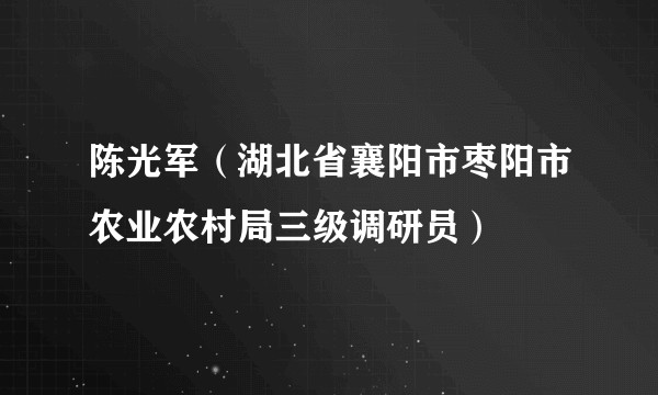 陈光军（湖北省襄阳市枣阳市农业农村局三级调研员）