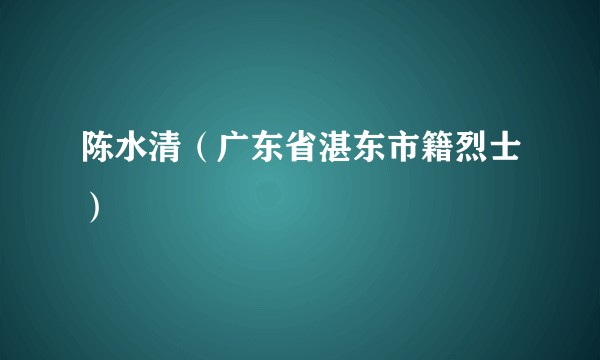 陈水清(广东省湛东市籍烈士)