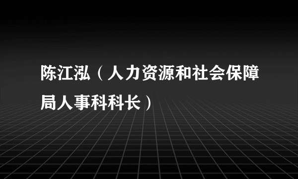 陈江泓（人力资源和社会保障局人事科科长）