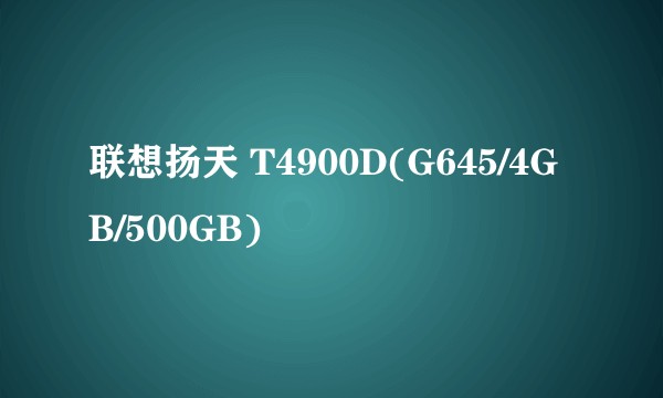联想扬天 T4900D(G645/4GB/500GB)