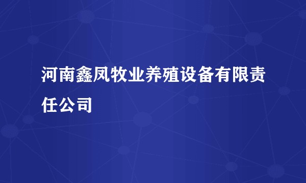 河南鑫凤牧业养殖设备有限责任公司