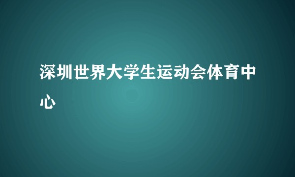 深圳世界大学生运动会体育中心