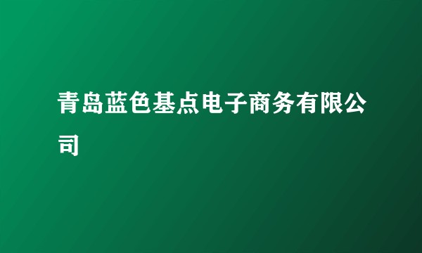 青岛蓝色基点电子商务有限公司