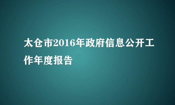 太仓市2016年政府信息公开工作年度报告