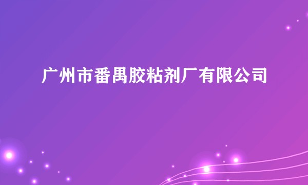 广州市番禺胶粘剂厂有限公司
