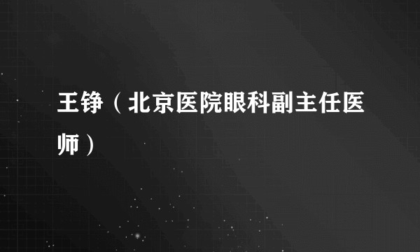 王铮（北京医院眼科副主任医师）