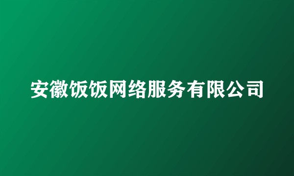安徽饭饭网络服务有限公司
