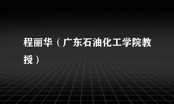 程丽华（广东石油化工学院教授）