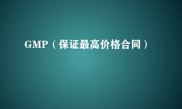 GMP（保证最高价格合同）