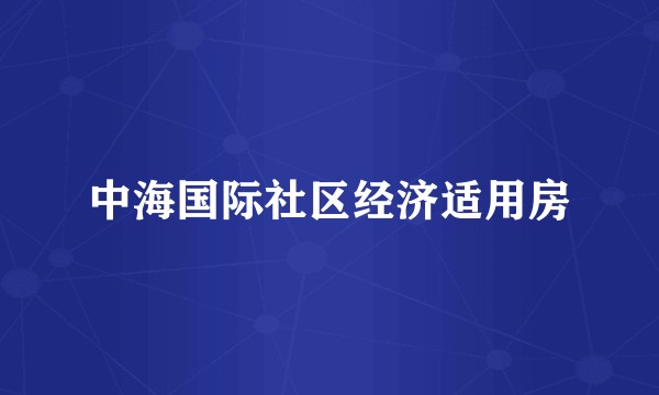 中海国际社区经济适用房