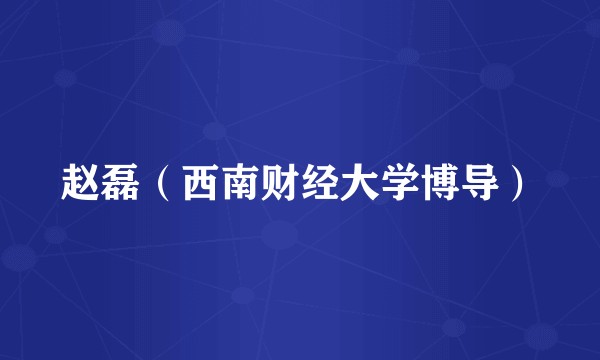 赵磊（西南财经大学博导）