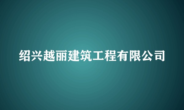 绍兴越丽建筑工程有限公司
