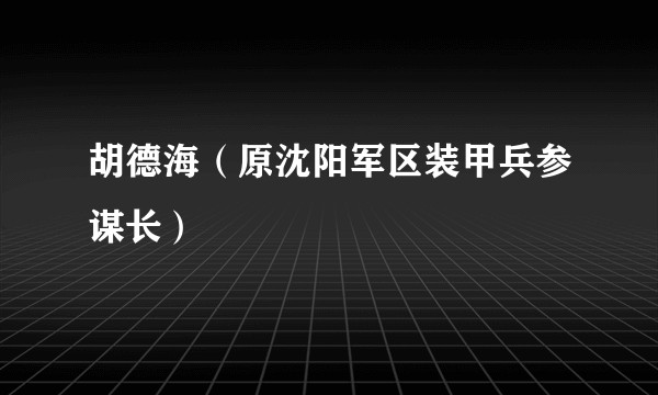 胡德海（原沈阳军区装甲兵参谋长）