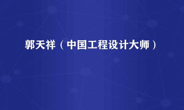 郭天祥(中国工程设计大师)