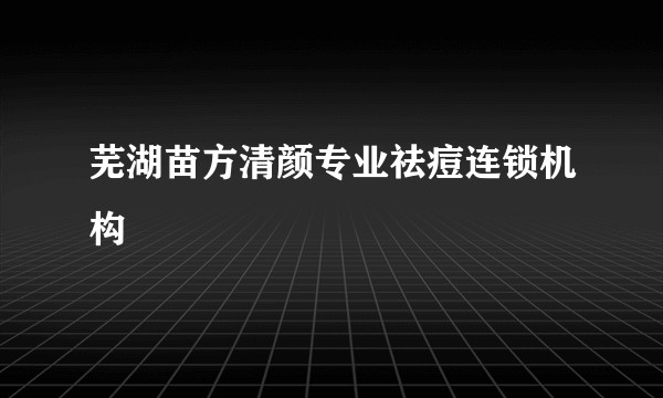 芜湖苗方清颜专业祛痘连锁机构