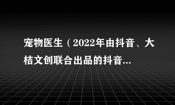 宠物医生(2022年由抖音、大桔文创联合出品的抖音首档宠物医疗人文纪实真人秀)