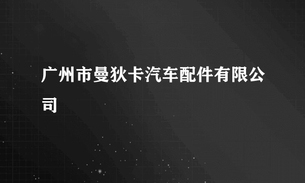 广州市曼狄卡汽车配件有限公司