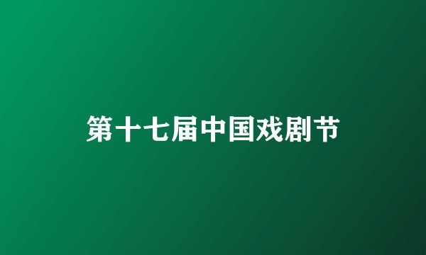 第十七届中国戏剧节