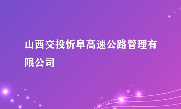 山西交投忻阜高速公路管理有限公司