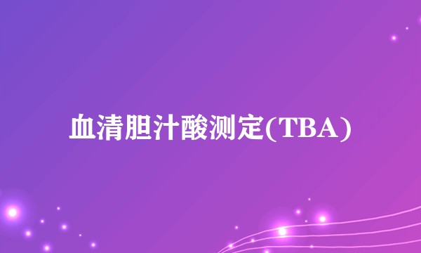 血清胆汁酸测定(TBA)