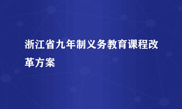 浙江省九年制义务教育课程改革方案