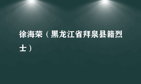 徐海荣（黑龙江省拜泉县籍烈士）