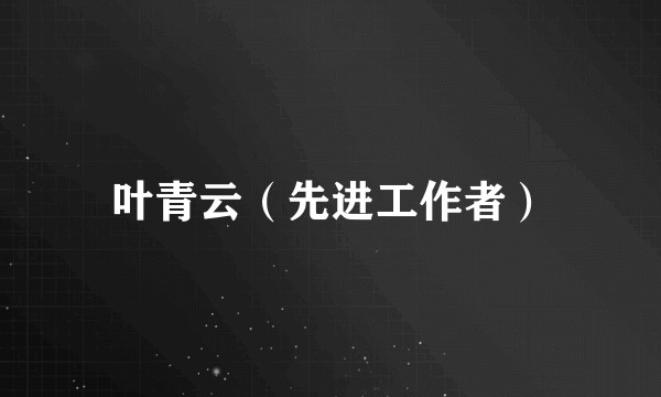 叶青云（先进工作者）