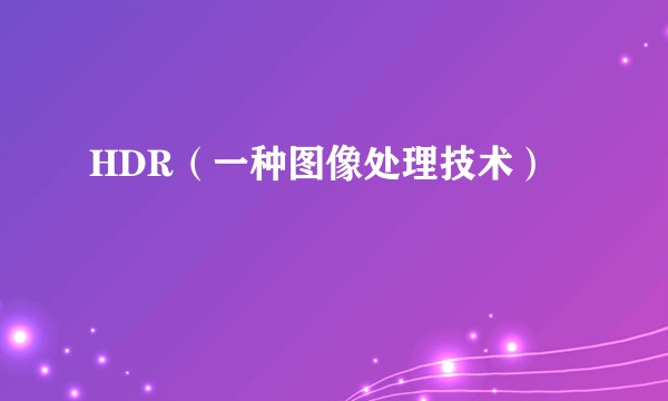 HDR（一种图像处理技术）