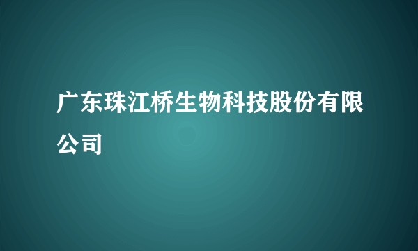 广东珠江桥生物科技股份有限公司