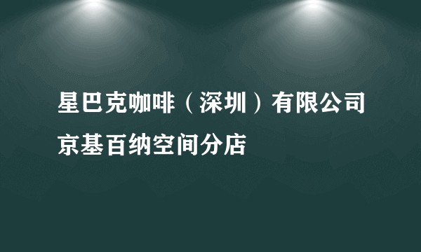 星巴克咖啡（深圳）有限公司京基百纳空间分店