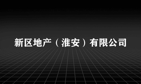新区地产（淮安）有限公司