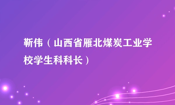 靳伟（山西省雁北煤炭工业学校学生科科长）
