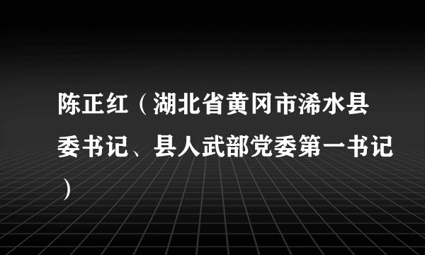 陈正红(湖北省黄冈市浠水县委书记、县人武部党委第一书记)