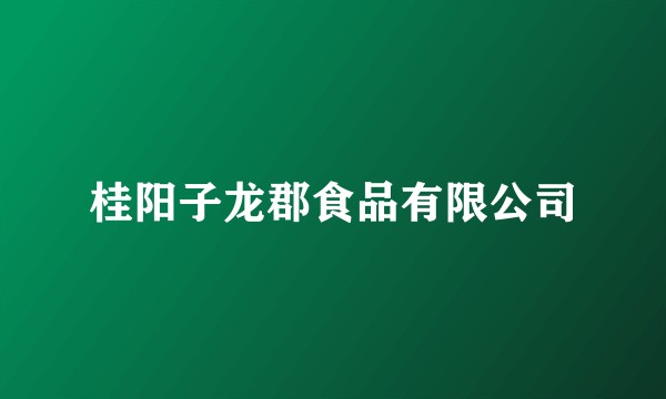桂阳子龙郡食品有限公司