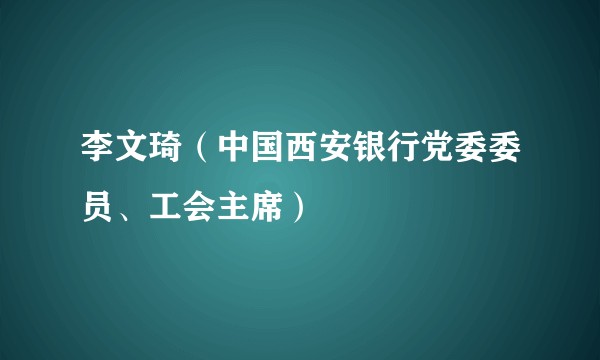 李文琦(中国西安银行党委委员、工会主席)