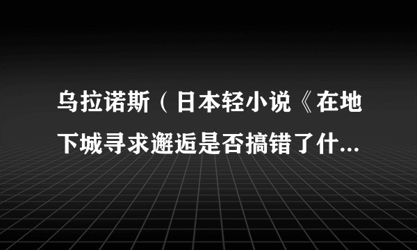 乌拉诺斯（日本轻小说《在地下城寻求邂逅是否搞错了什么》及其衍生作品中的角色）