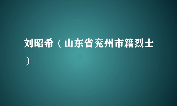 刘昭希（山东省兖州市籍烈士）