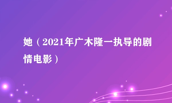 她（2021年广木隆一执导的剧情电影）