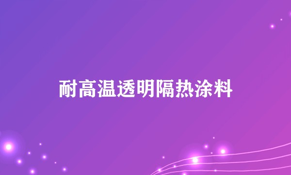 耐高温透明隔热涂料