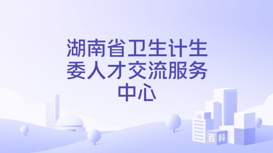 湖南省卫生计生委人才交流服务中心