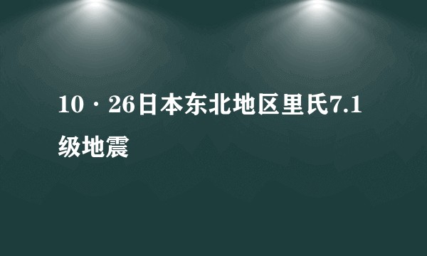 10·26日本东北地区里氏7.1级地震
